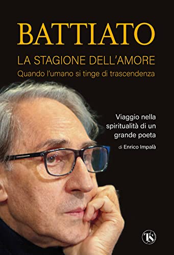 Battiato. La stagione dell'amore. Quando l'umano si tinge di trascendenza. Viaggio nella spiritualità di un grande poet