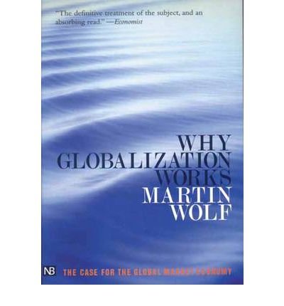 [Why Globalization Works (Yale Nota Bene)] [Author: Wolf, Martin] [February, 2005]: Martin Wolf ...