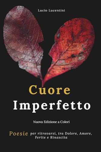 Cuore Imperfetto: Poesie per ritrovarsi, tra Dolore, Amore, Ferite e Rinascita (Edizione a Colori)