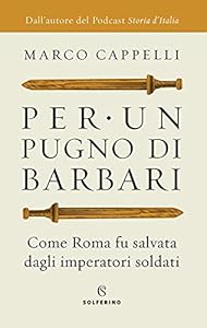 Per un pugno di barbari. Come Roma fu salvata dagli imperatori soldati