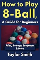 How to Play 8-Ball, a Guide for Beginners: Rules, Strategy, Equipment & More (How to Play Pool, for Beginners) B0GY86Q3F9 Book Cover