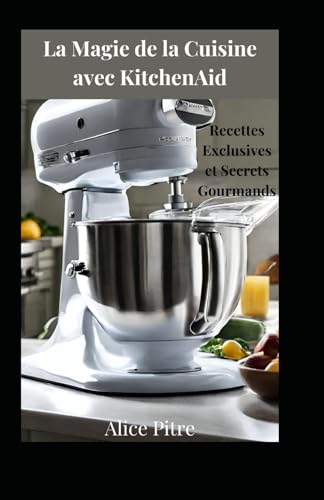 La Magie de la Cuisine avec KitchenAid: Recettes Exclusives et Secrets Gourmands
