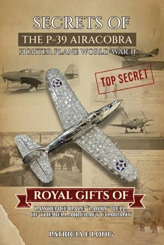 SECRETS OF THE P-39 AIRCOBRA FIGHTER PLANE WORLD WAR II: ROYAL GIFTS OF LAWRENCE DALE “LARRY”...