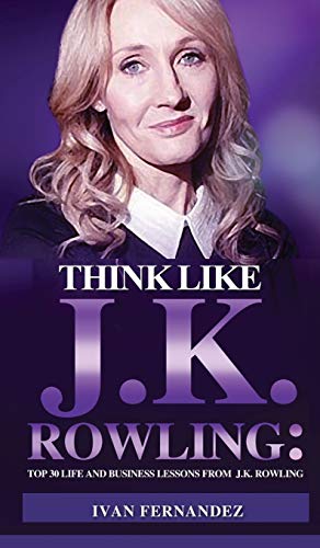Think Like J.K. Rowling: Top 30 Life and Business Lessons