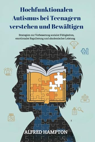 Hochfunktionalen Autismus bei Teenagern verstehen und bewältigen: Strategien zur Verbesserung sozialer Fähigkeiten, emotionaler Regulierung und akademischer Leistung
