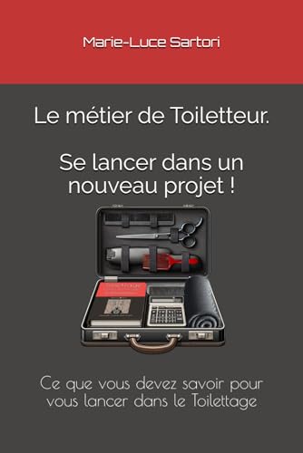 Le Toilettage - Se lancer dans le projet !: Ce que vous devez savoir pour vous lancer dans le Toilettage