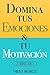 Domina Tus Emociones & Tu Motivación: 2 Libros en 1