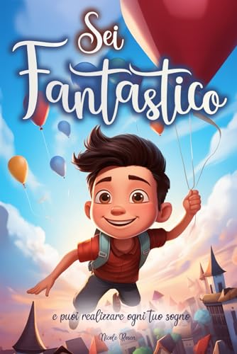 Sei fantastico e puoi realizzare ogni tuo sogno: Un libro per bambini che trasmette importanti valori. Storie in grado di far crescere l’autostima e credere nei propri sogni