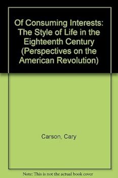 Of Consuming Interests: The Style of Life in the Eighteenth Century (Perspectives on the American Revolution)