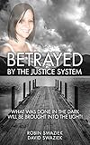 Betrayed by the Justice System: What Was Done in the Dark Will Be Brought Into the Light