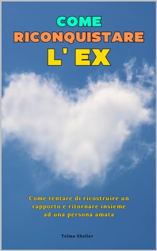 Come Riconquistare l' EX: Tecniche per tentare di riconquistare il tuo o la tua Ex (Italian Edition)