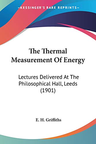 The Thermal Measurement Of Energy: Lectures Delivered At The Philosophical Hall, Leeds (1901)