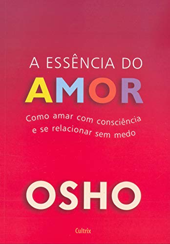 Essência do Amor: Como amar com consciência e se relacionar sem medo