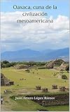 Oaxaca, cuna de la civilización mesoamericana