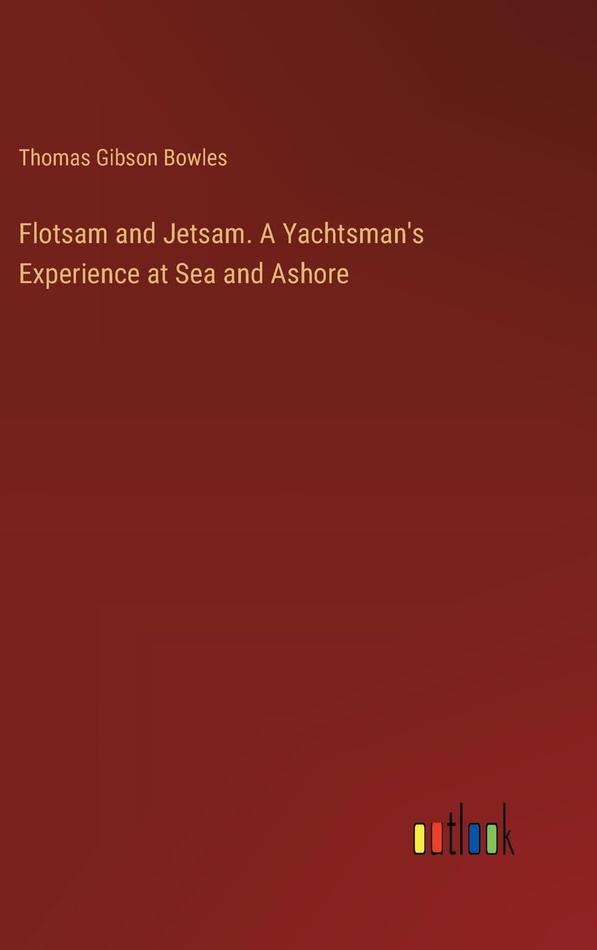 Flotsam and Jetsam. A Yachtsman's Experience at Sea and Ashore