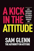 A Kick In The Attitude!: 13 Extraordinary Lessons Proven to Achieve New Levels of Personal & Professional Success 9692592650 Book Cover