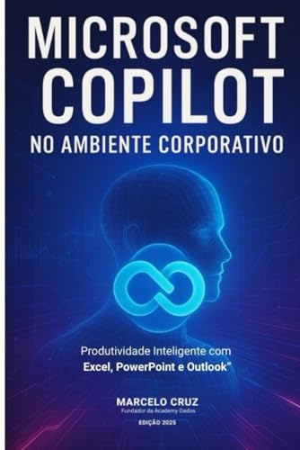 Microsoft Copilot No Ambiente Corporativo: Produtividade Inteligente com: MS Excel, PowerPoint e Outlook (Portuguese Edition)