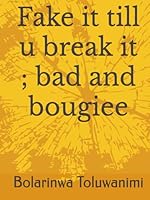 Fake it till u break it ; bad and bougiee (From Pretend to Power Rising Real Hustle, Fall, Rise The Graceful Climb Dreams RewrittenThe Legacy Hustle Behind the Velvet) B0F66RX96J Book Cover