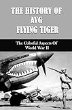 The History Of AVG Flying Tiger: The Colorful Aspects Of World War II (English Edition)