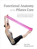 Functional Anatomy of the Pilates Core: An Illustrated Guide to a Safe and Effective Core Training Program