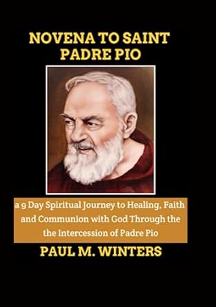 NOVENA TO SAINT PADRE PIO: a 9 Day Spiritual Journey to , Healing , Faith and Communion with God ...