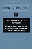 Modernity Without Restraint: The Political Religions, The New Science of Politics, and Science, Politics, and Gnosticism (Collected Works of Eric Voegelin, Volume 5)