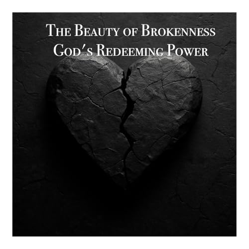 #120: The Beauty of Brokenness: God's Redeeming Power