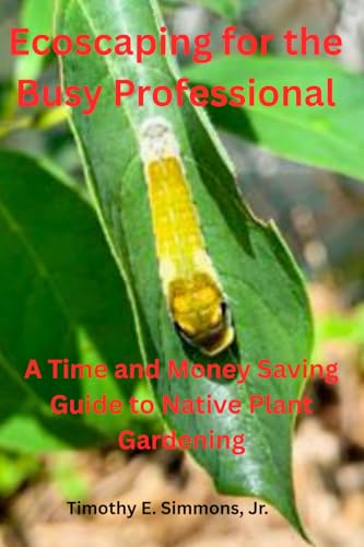 Ecoscaping for the Busy Professional: A Time and Money Saving Guide to Native Plant Gardening