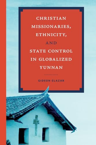 Christian Missionaries, Ethnicity, and State Control in Globalized Yunnan (World Christianity)