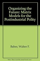 Organizing the Future: Matrix Models for the Postindustrial Polity 0817301232 Book Cover