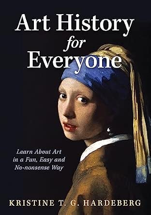 Art History for Everyone: Learn Art in a Fun, Easy, No-Nonsense Way
