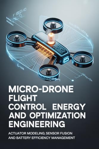 MICRO-DRONE FLIGHT CONTROL AND ENERGY OPTIMIZATION ENGINEERING: Actuator modeling sensor fusion and battery efficiency management
