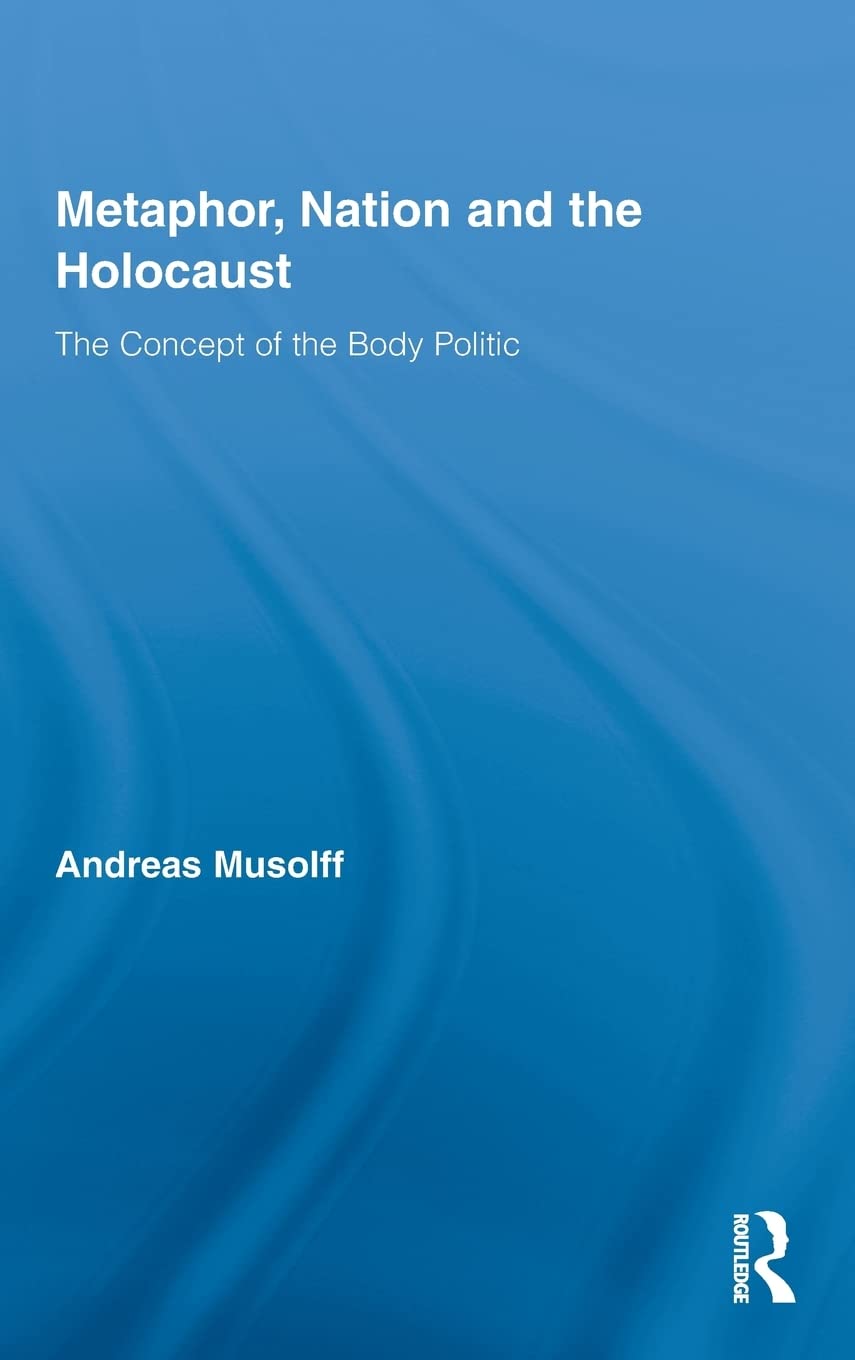 Metaphor, Nation and the Holocaust: The Concept of the Body Politic (Routledge Critical Studies in Discourse)