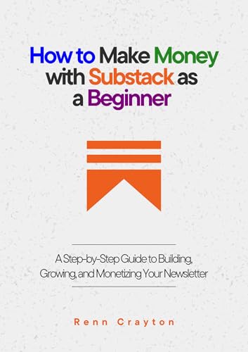 How to Make Money with Substack as a Beginner: A Step-by-Step Guide to Building, Growing, and Monetizing Your Newsletter (English Edition)