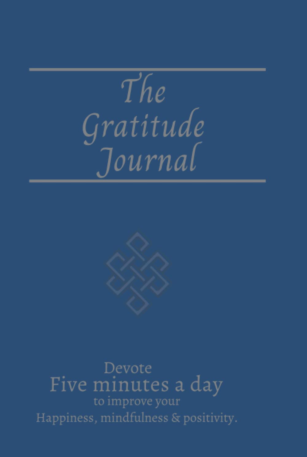 The Gratitude Journal: Devote Five minutes a day to improve your Happiness, mindfulness & positivity