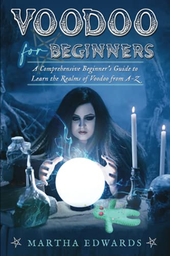 Voodoo for Beginners: A Comprehensive Beginnerâ€™s Guide to Learn the Realms of Voodoo from A-Z