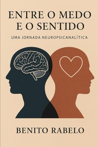 Entre o Medo e o Sentido: Uma Jornada Neuropsicanalitica: Uma Jornada Neuropsicanalitica