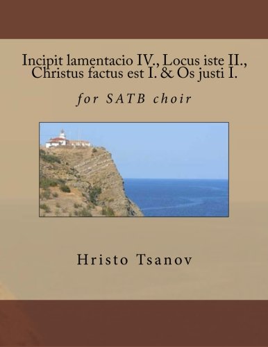 Incipit lamentacio IV., Locus iste II., Christus factus est I. & Os justi I.: for SATB choir