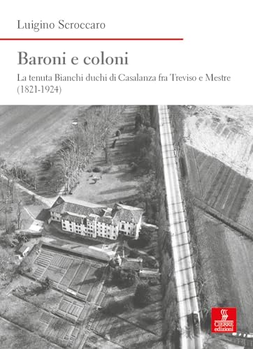 Baroni E Coloni. La Tenuta Bianchi Duchi Di Casalanza Fra Treviso E Mestre (1821-1924)