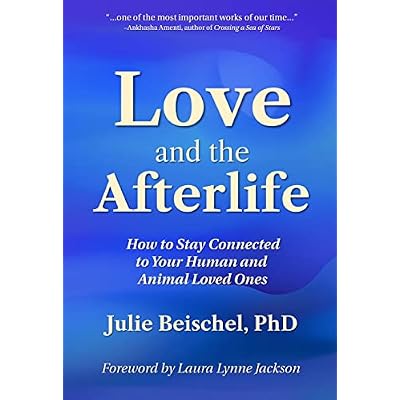 Love and the Afterlife: How to Stay Connected to Your Human and Animal Loved Ones