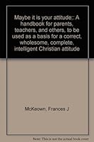 Maybe it is your attitude;: A handbook for parents, teachers, and others, to be used as a basis for a correct, wholesome, complete, intelligent Christian attitude B0007DO1RI Book Cover