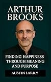 Arthur Brooks: Finding Happiness through Meaning and Purpose