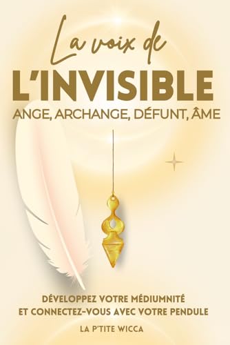 La voix de l’invisible : Ange, Archange, Défunt, Âme: La voix de l’invisible : Ange, archange, défunt, âme - Comprendre et interpréter les signes ......