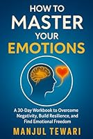 How to Master Your Emotions: A 30 Day Workbook to Gain Emotional Freedom, Overcome Negativity, Develop Positive Psychology, and Promote Mental ... of Yourself (Ultimate Mindset Mastery Series) B0D5QHSXHB Book Cover