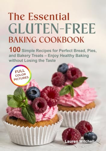 The Essential Gluten-Free Baking Cookbook: 100 Simple Recipes for Perfect Bread, Pies, and Bakery Treats – Enjoy Healthy Baking without Losing the Taste