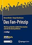 Das Fan-Prinzip: Wie Sie aus Kunden wirklich Fans machen und wie Sie davon profitieren