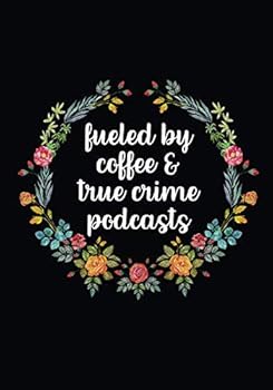 Fueled By Coffee And True Crime Podcasts: True Crime And Coffee Notebook (7x10) - True Crime Gifts For Women - 200 Blank Lined Journal Pages