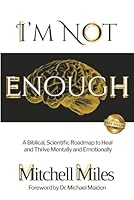 I'm Not Enough: A Biblical, Scientific Roadmap to Heal and Thrive Mentally & Emotionally 1966395833 Book Cover
