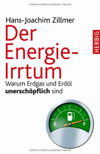 Der Energie-Irrtum: Warum Erdgas und Erdöl unerschöpflich sind: Warum Erdgas und Eröl unerschöpf Der Energie-Irrtum: Warum Erdgas und Erdöl unerschöpflich sind: Warum Erdgas und Eröl unerschöpf