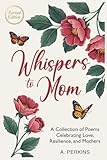 Whispers to Mom: A Collection of Poems Celebrating Love, Resilience, and Mothers (Revised)